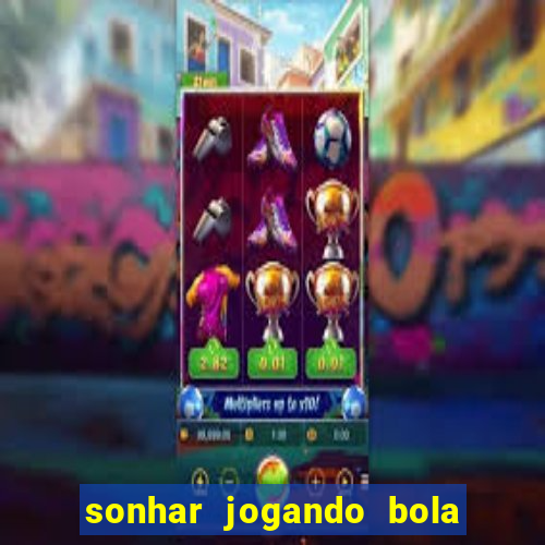 sonhar jogando bola e fazendo gol